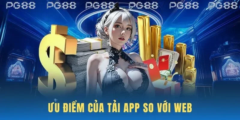 Tải app PG88 có nhiều ưu điểm hơn so với bản Web